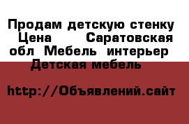 Продам детскую стенку › Цена ­ 7 - Саратовская обл. Мебель, интерьер » Детская мебель   
